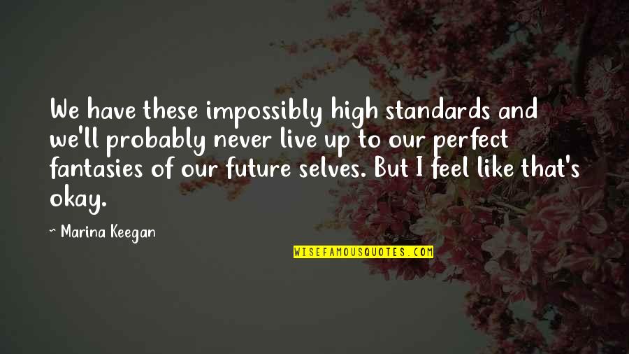 Self Perspective Quotes By Marina Keegan: We have these impossibly high standards and we'll
