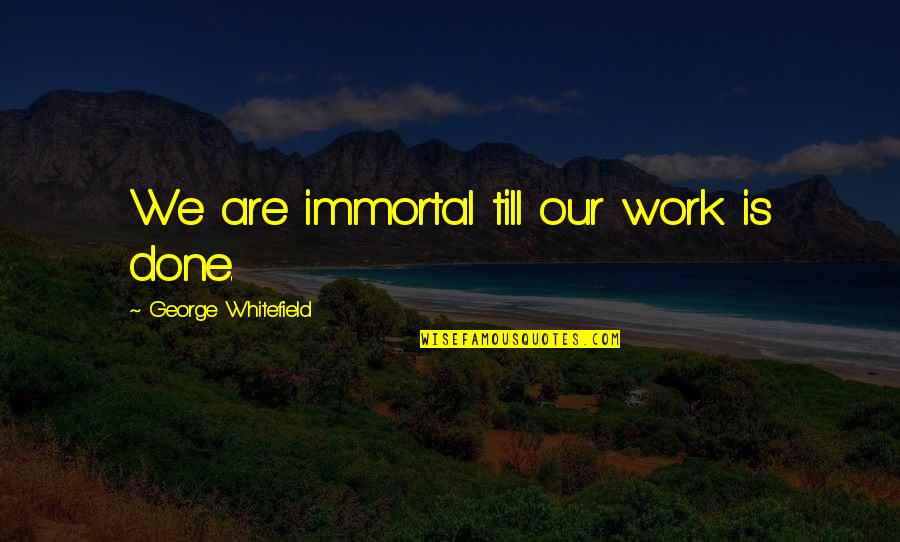 Self Pics Quotes By George Whitefield: We are immortal till our work is done.