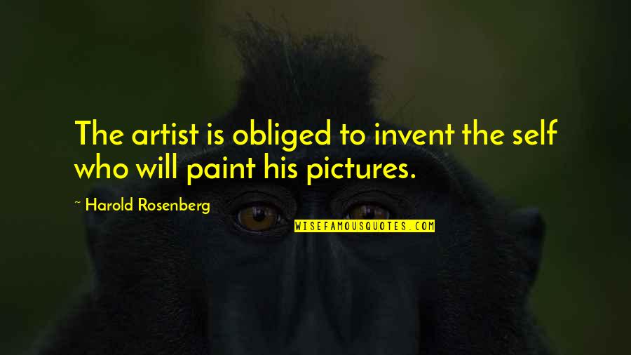 Self Pictures Quotes By Harold Rosenberg: The artist is obliged to invent the self