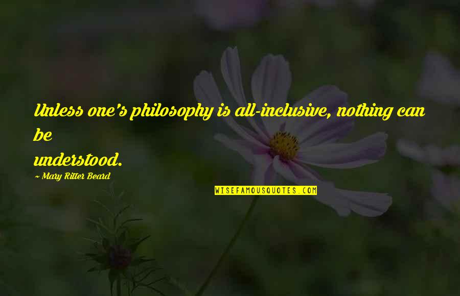 Self Pity Brainy Quotes By Mary Ritter Beard: Unless one's philosophy is all-inclusive, nothing can be