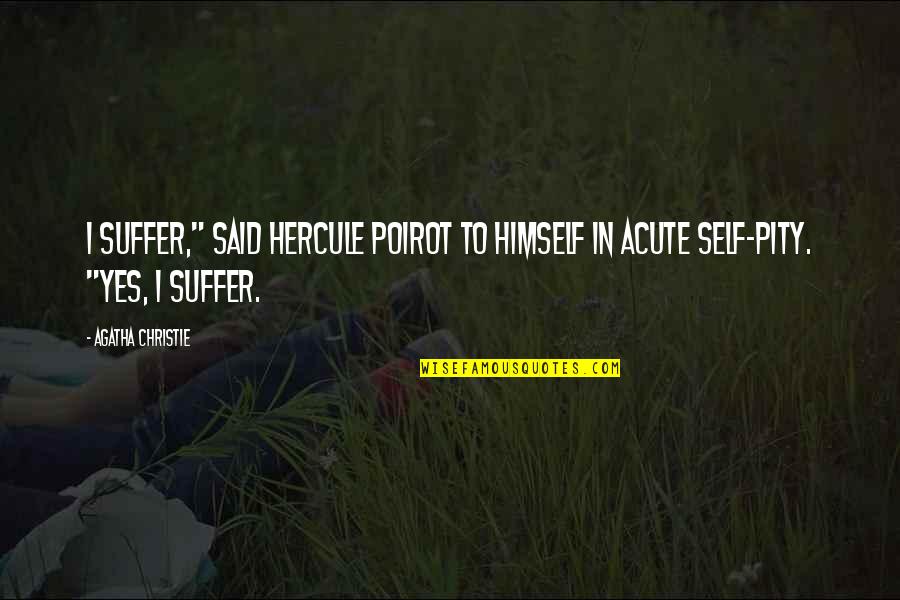 Self Pity Quotes By Agatha Christie: I suffer," said Hercule Poirot to himself in
