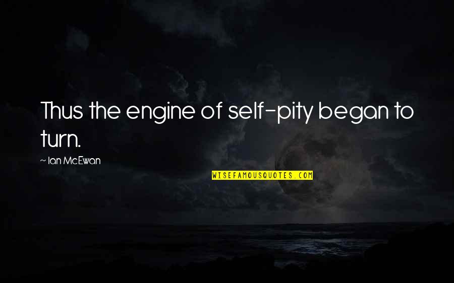 Self Pity Quotes By Ian McEwan: Thus the engine of self-pity began to turn.