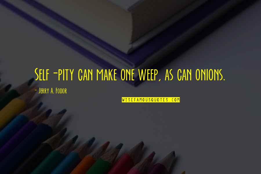 Self Pity Quotes By Jerry A. Fodor: Self-pity can make one weep, as can onions.