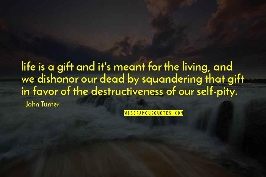 Self Pity Quotes By John Turner: life is a gift and it's meant for