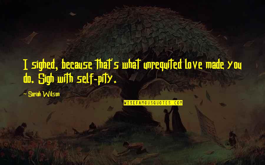 Self Pity Quotes By Sariah Wilson: I sighed, because that's what unrequited love made