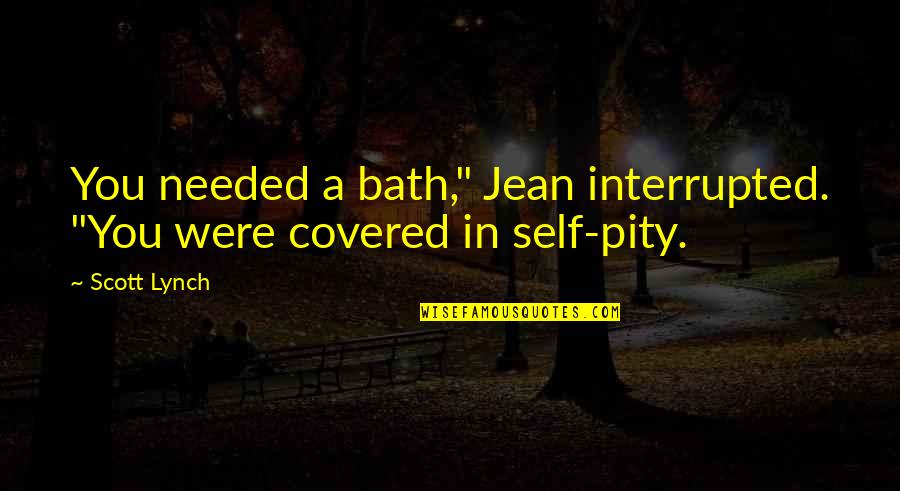 Self Pity Quotes By Scott Lynch: You needed a bath," Jean interrupted. "You were