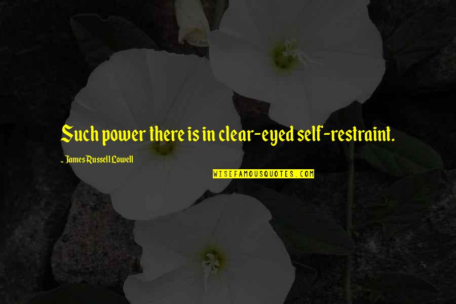 Self Power Quotes By James Russell Lowell: Such power there is in clear-eyed self-restraint.