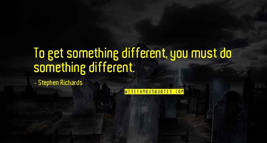 Self Power Quotes By Stephen Richards: To get something different, you must do something