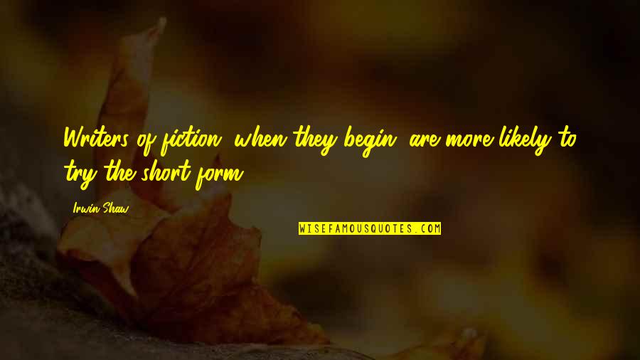 Self Praising Attitude Quotes By Irwin Shaw: Writers of fiction, when they begin, are more