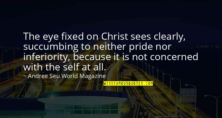 Self Pride Quotes By Andree Seu World Magazine: The eye fixed on Christ sees clearly, succumbing Self Pride Quotes By Andree Seu World Magazine: The eye fixed on Christ sees clearly, succumbing
