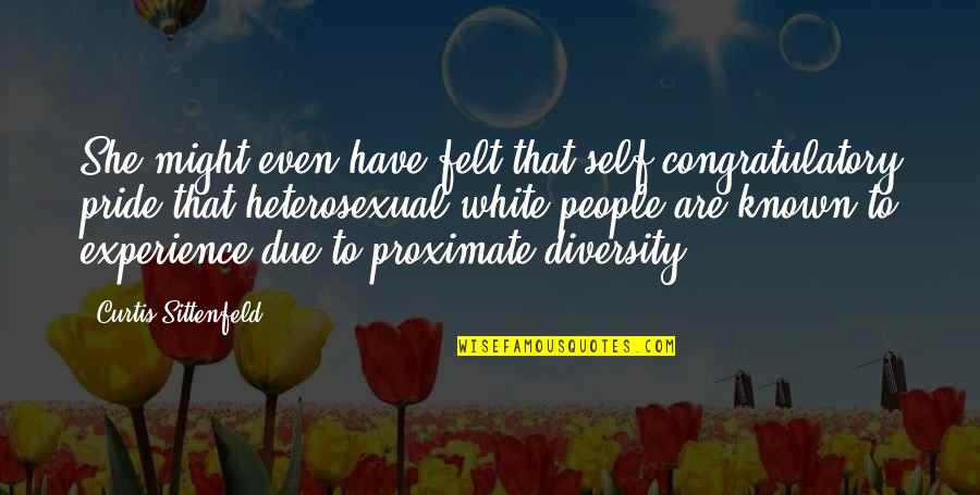 Self Pride Quotes By Curtis Sittenfeld: She might even have felt that self-congratulatory pride Self Pride Quotes By Curtis Sittenfeld: She might even have felt that self-congratulatory pride
