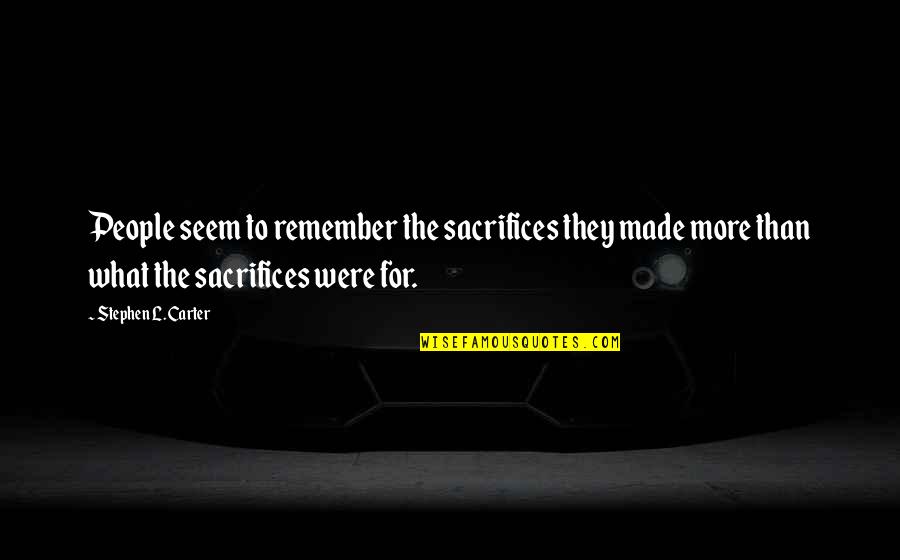 Self Pride Quotes By Stephen L. Carter: People seem to remember the sacrifices they made Self Pride Quotes By Stephen L. Carter: People seem to remember the sacrifices they made