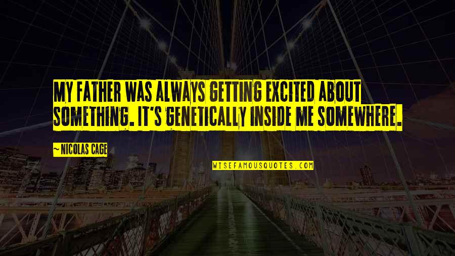 Self Proclaimed Genius Quotes By Nicolas Cage: My father was always getting excited about something. Self Proclaimed Genius Quotes By Nicolas Cage: My father was always getting excited about something.