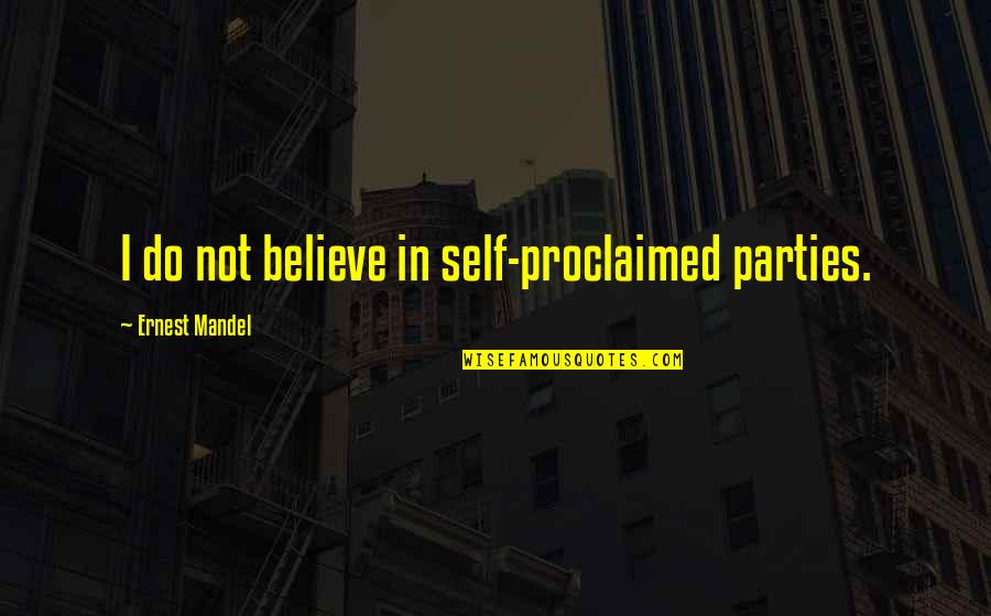 Self Proclaimed Quotes By Ernest Mandel: I do not believe in self-proclaimed parties.