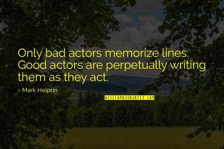 Self Proclaimed Quotes By Mark Helprin: Only bad actors memorize lines. Good actors are