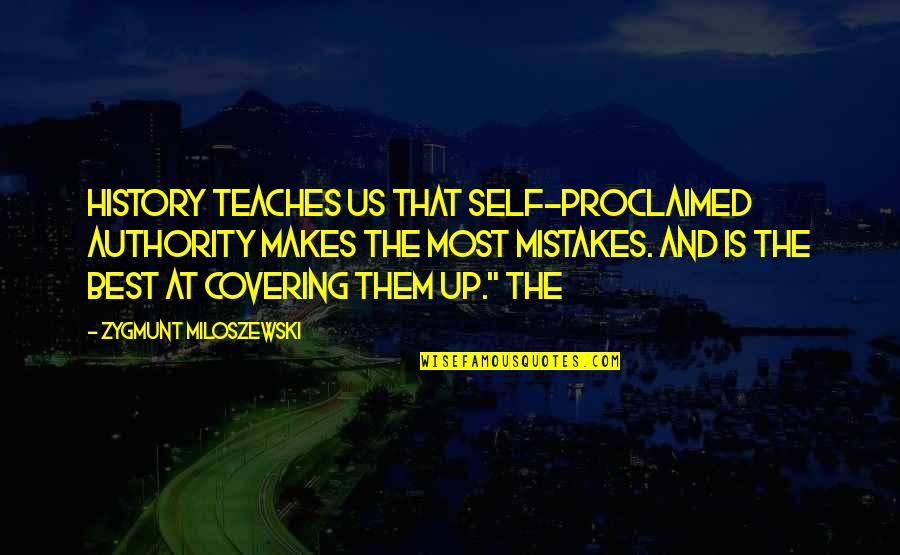 Self Proclaimed Quotes By Zygmunt Miloszewski: History teaches us that self-proclaimed authority makes the