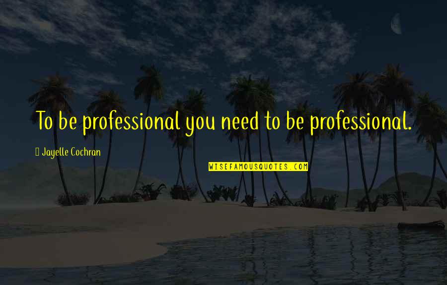Self Professional Quotes By Jayelle Cochran: To be professional you need to be professional. Self Professional Quotes By Jayelle Cochran: To be professional you need to be professional.