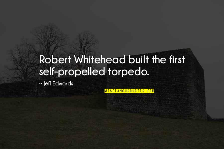 Self Propelled Quotes By Jeff Edwards: Robert Whitehead built the first self-propelled torpedo.
