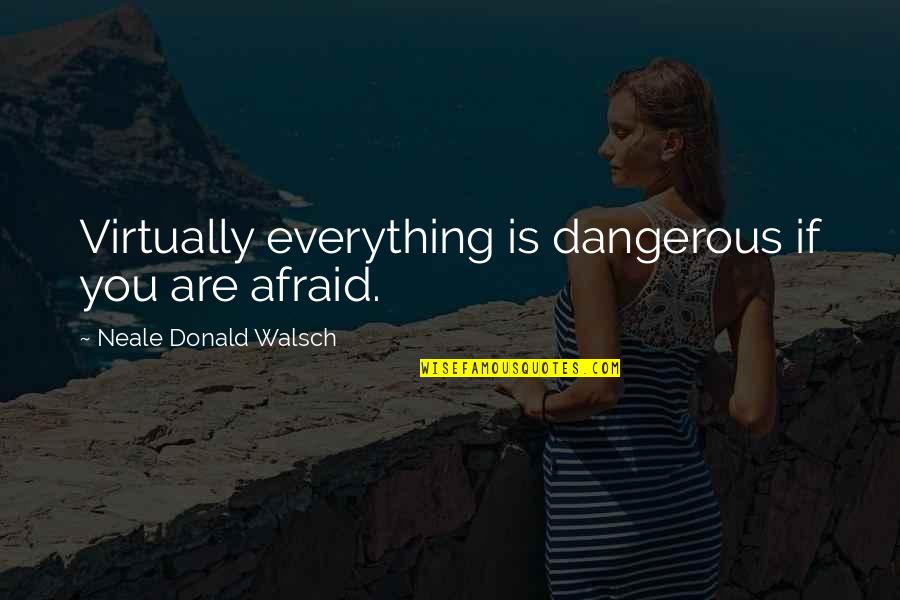 Self Propelled Quotes By Neale Donald Walsch: Virtually everything is dangerous if you are afraid.