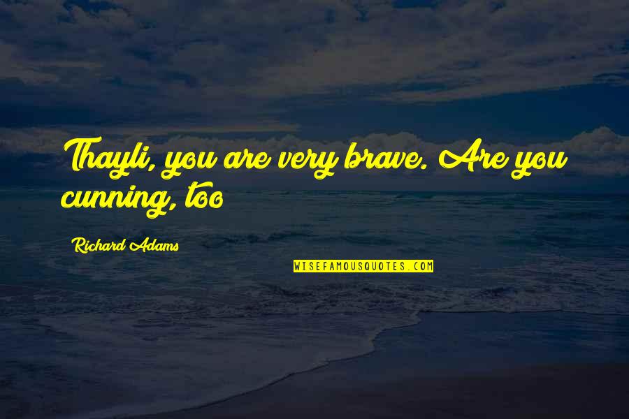 Self Propelled Quotes By Richard Adams: Thayli, you are very brave. Are you cunning,