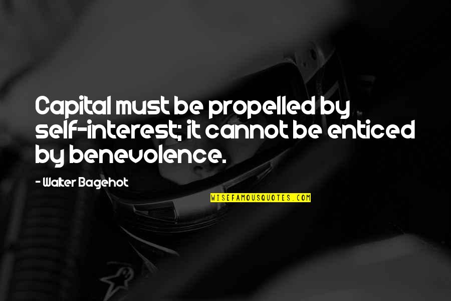 Self Propelled Quotes By Walter Bagehot: Capital must be propelled by self-interest; it cannot