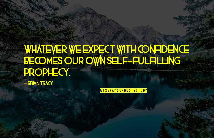 Self Prophecy Quotes By Brian Tracy: Whatever we expect with confidence becomes our own