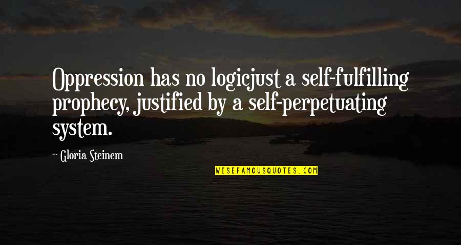Self Prophecy Quotes By Gloria Steinem: Oppression has no logicjust a self-fulfilling prophecy, justified
