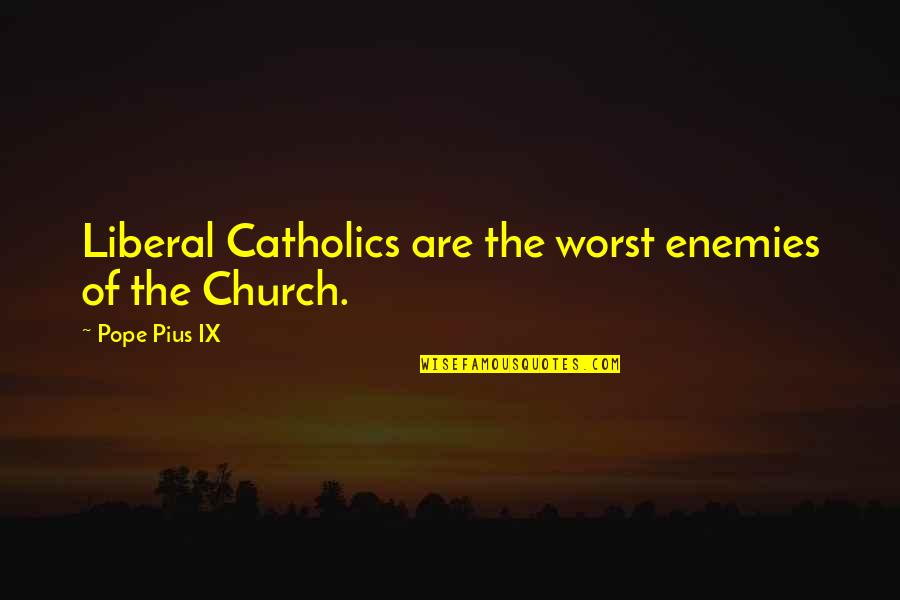 Self Proud Quotes By Pope Pius IX: Liberal Catholics are the worst enemies of the