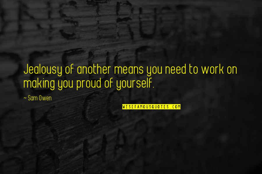 Self Proud Quotes By Sam Owen: Jealousy of another means you need to work