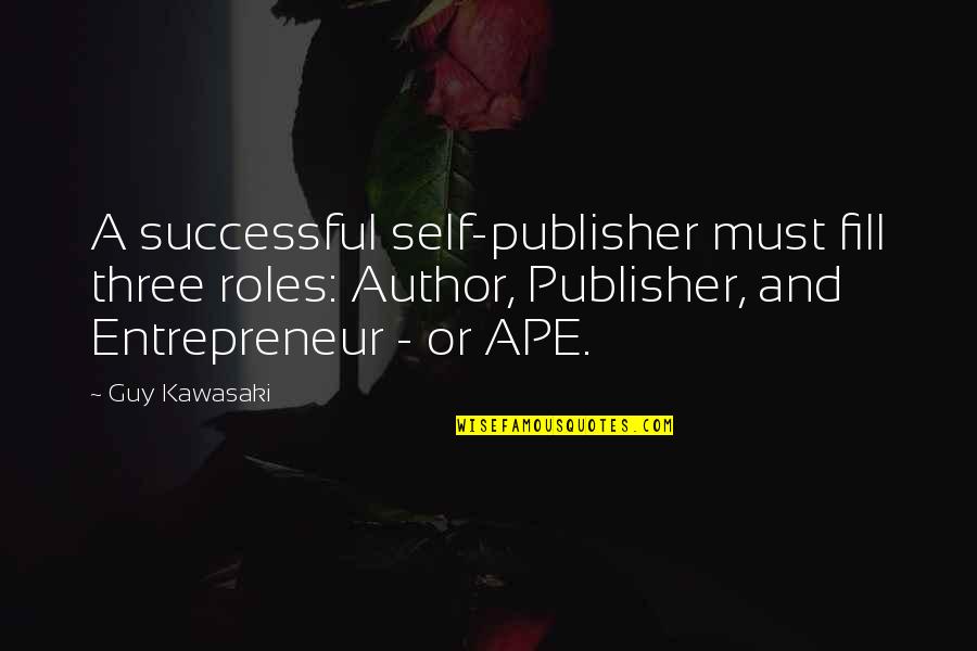 Self-publisher Quotes By Guy Kawasaki: A successful self-publisher must fill three roles: Author,