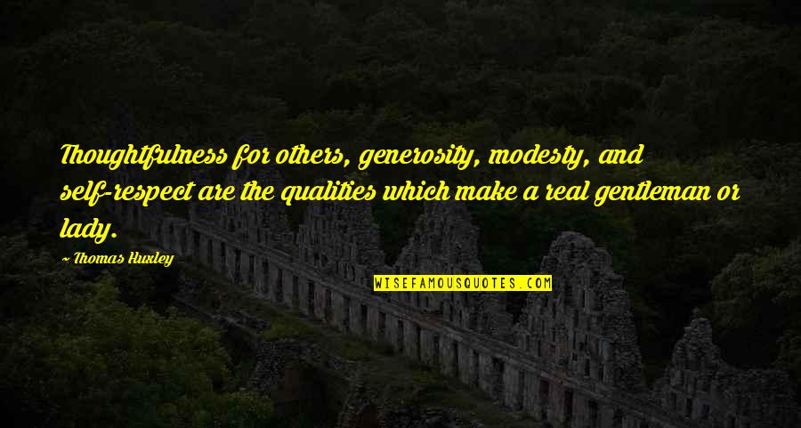 Self Qualities Quotes By Thomas Huxley: Thoughtfulness for others, generosity, modesty, and self-respect are