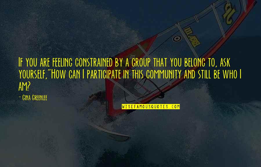 Self Quote Quotes By Gina Greenlee: If you are feeling constrained by a group Self Quote Quotes By Gina Greenlee: If you are feeling constrained by a group