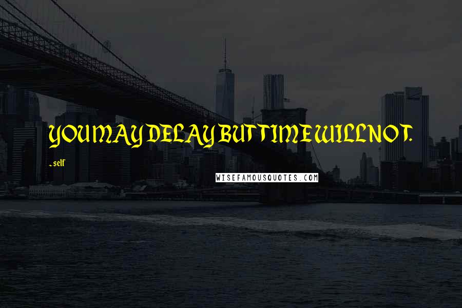 Self quotes: YOU MAY DELAY BUT TIME WILL NOT.