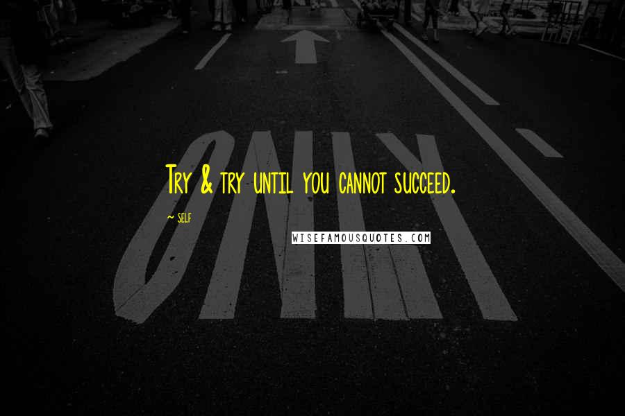 Self quotes: Try & try until you cannot succeed.