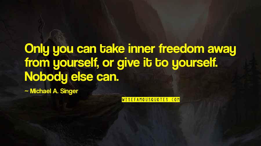 Self Realization Quotes Quotes By Michael A. Singer: Only you can take inner freedom away from Self Realization Quotes Quotes By Michael A. Singer: Only you can take inner freedom away from