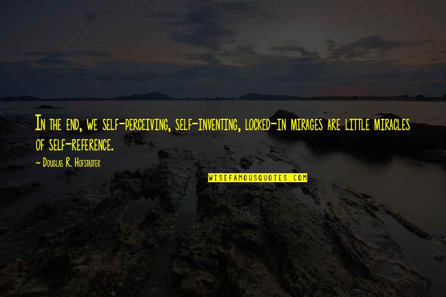 Self Reference Quotes By Douglas R. Hofstadter: In the end, we self-perceiving, self-inventing, locked-in mirages