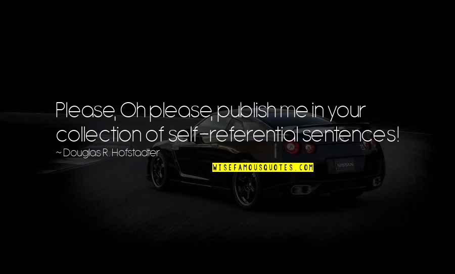 Self Reference Quotes By Douglas R. Hofstadter: Please, Oh please, publish me in your collection