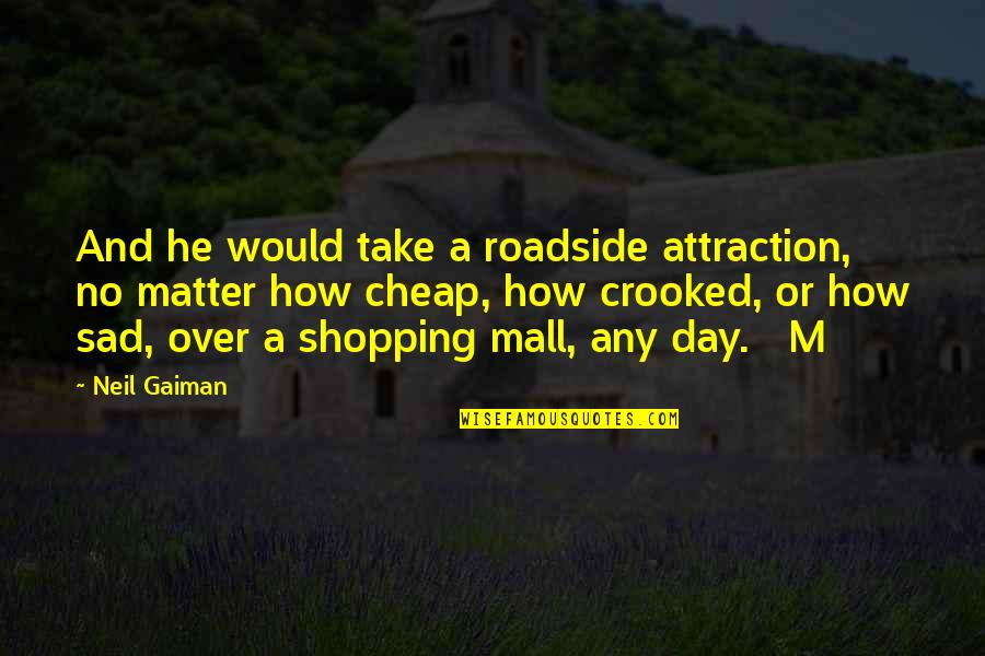 Self Relaxing Ridiculous Quotes By Neil Gaiman: And he would take a roadside attraction, no