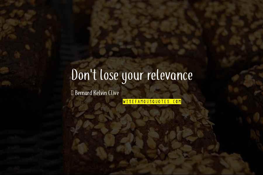 Self Relevance Quotes By Bernard Kelvin Clive: Don't lose your relevance