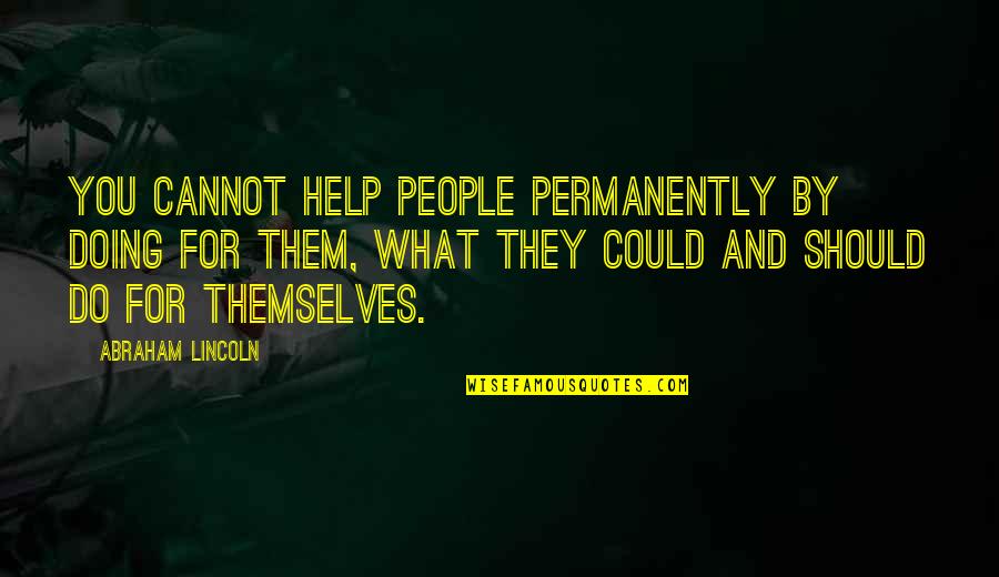 Self Reliance Quotes By Abraham Lincoln: You cannot help people permanently by doing for Self Reliance Quotes By Abraham Lincoln: You cannot help people permanently by doing for
