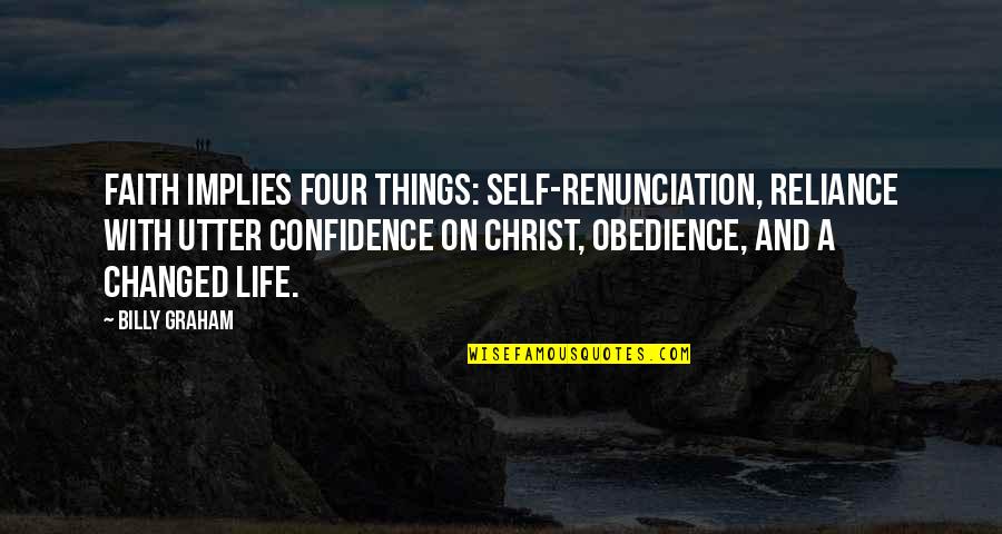 Self Reliance Quotes By Billy Graham: Faith implies four things: self-renunciation, reliance with utter Self Reliance Quotes By Billy Graham: Faith implies four things: self-renunciation, reliance with utter