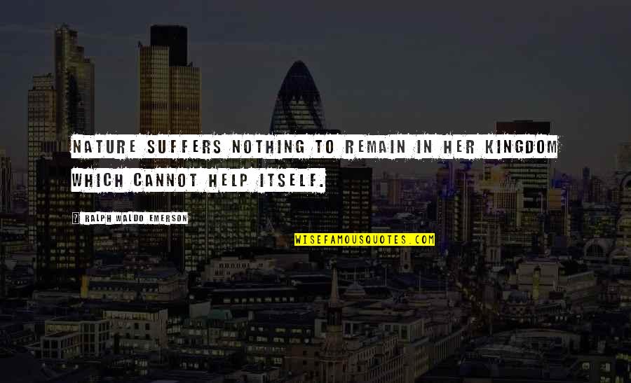 Self Reliance Waldo Emerson Quotes By Ralph Waldo Emerson: Nature suffers nothing to remain in her kingdom Self Reliance Waldo Emerson Quotes By Ralph Waldo Emerson: Nature suffers nothing to remain in her kingdom