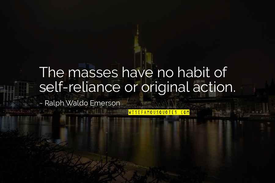 Self Reliance Waldo Emerson Quotes By Ralph Waldo Emerson: The masses have no habit of self-reliance or Self Reliance Waldo Emerson Quotes By Ralph Waldo Emerson: The masses have no habit of self-reliance or