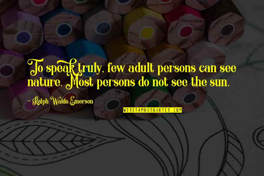 Self Reliance Waldo Emerson Quotes By Ralph Waldo Emerson: To speak truly, few adult persons can see Self Reliance Waldo Emerson Quotes By Ralph Waldo Emerson: To speak truly, few adult persons can see