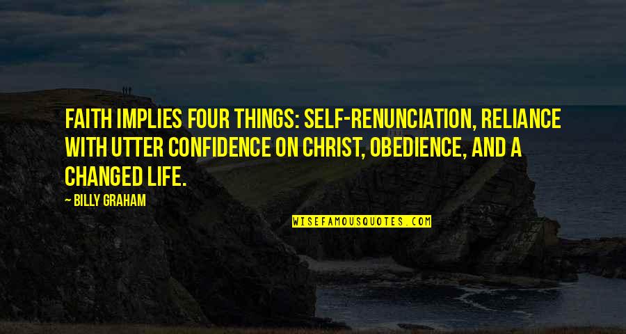 Self Renunciation Quotes By Billy Graham: Faith implies four things: self-renunciation, reliance with utter Self Renunciation Quotes By Billy Graham: Faith implies four things: self-renunciation, reliance with utter