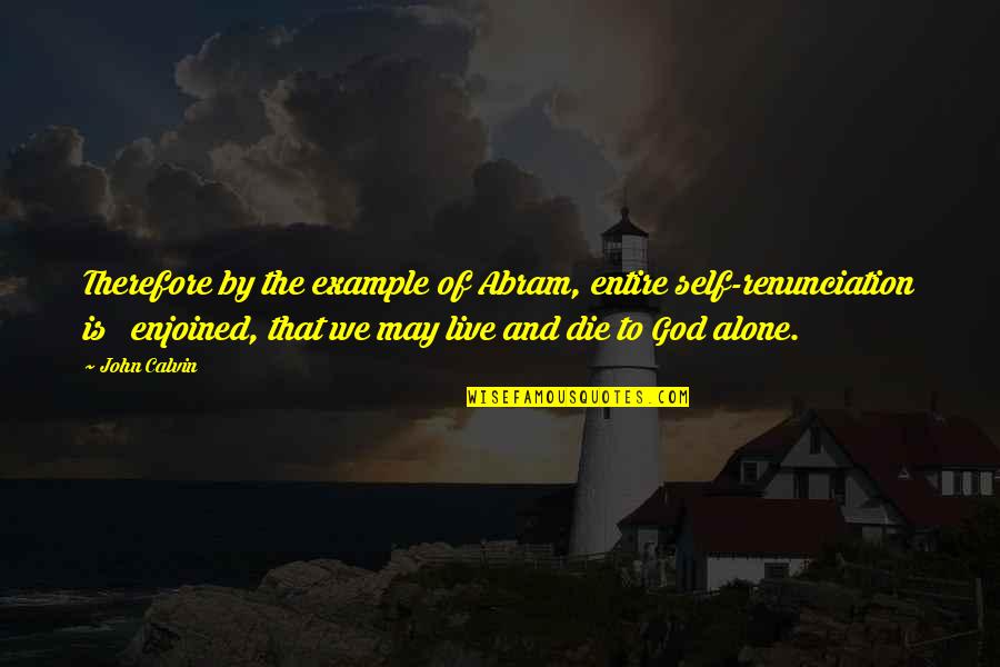 Self Renunciation Quotes By John Calvin: Therefore by the example of Abram, entire self-renunciation Self Renunciation Quotes By John Calvin: Therefore by the example of Abram, entire self-renunciation