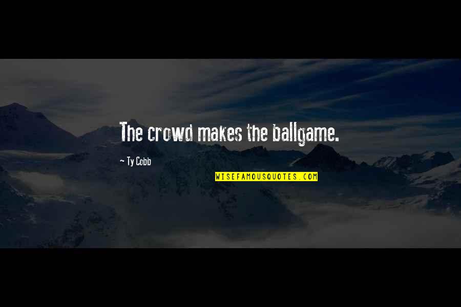 Self Respect Famous Quotes By Ty Cobb: The crowd makes the ballgame. Self Respect Famous Quotes By Ty Cobb: The crowd makes the ballgame.