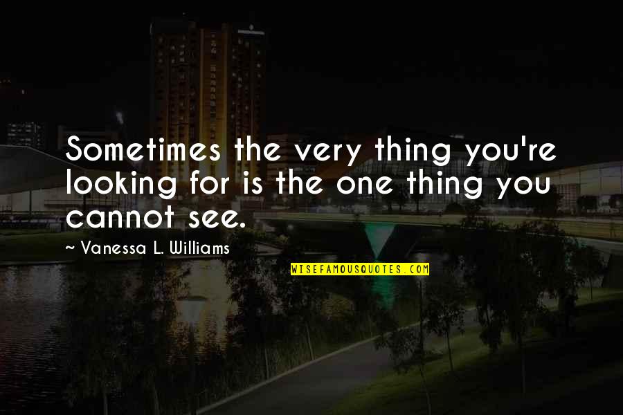 Self Respect Famous Quotes By Vanessa L. Williams: Sometimes the very thing you're looking for is