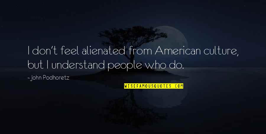 Self Respect Of A Girl Quotes By John Podhoretz: I don't feel alienated from American culture, but