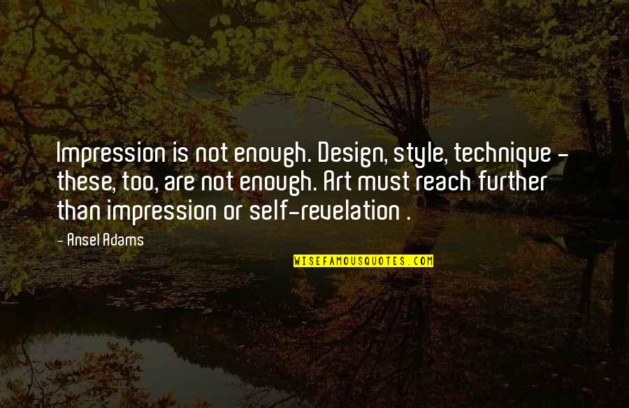 Self Revelation Quotes By Ansel Adams: Impression is not enough. Design, style, technique -